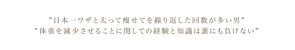 ”日本一ワザと太って痩せてを繰り返した回数が多い男” ”体重を減少させることに関しての経験と知識は誰にも負けない”